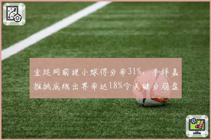 金廷网前搓小球得分率31%，李梓嘉推挑底线出界率达18%令关键分崩盘