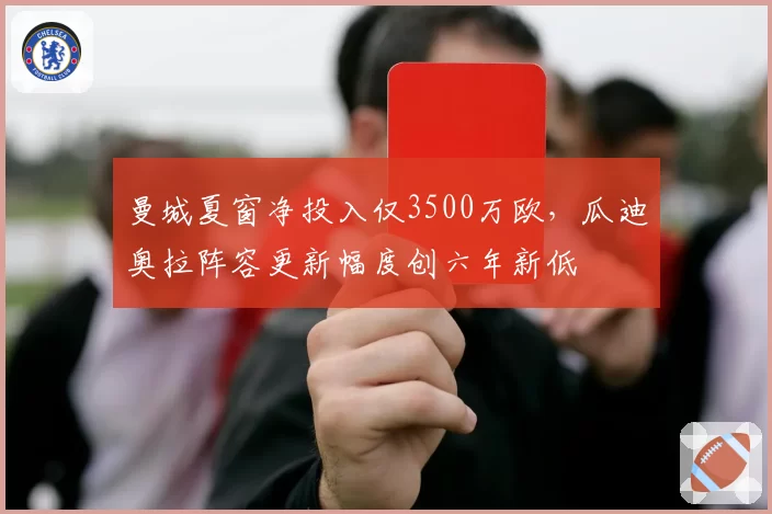 曼城夏窗净投入仅3500万欧，瓜迪奥拉阵容更新幅度创六年新低