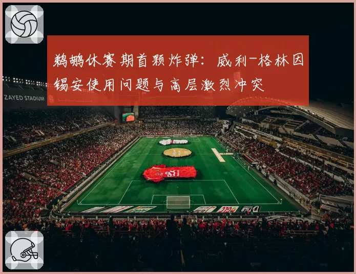 鹈鹕休赛期首颗炸弹：威利-格林因锡安使用问题与高层激烈冲突