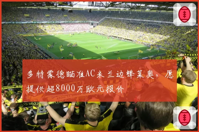 多特蒙德瞄准AC米兰边锋莱奥，愿提供超8000万欧元报价