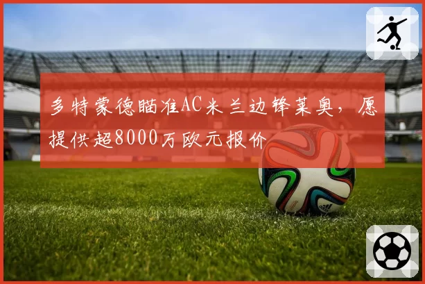 多特蒙德瞄准AC米兰边锋莱奥,愿提供超8000万欧元报价