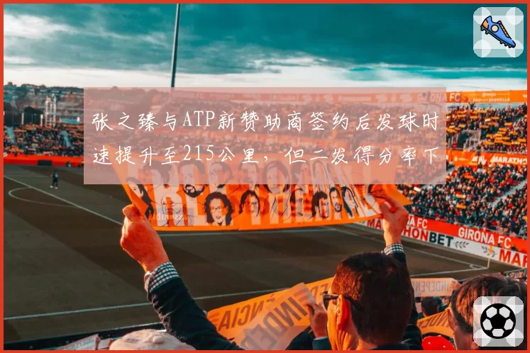 张之臻与ATP新赞助商签约后发球时速提升至215公里，但二发得分率下降至48%