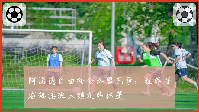 阿诺德自由转会加盟巴萨,红军寻右路接班人锁定弗林蓬