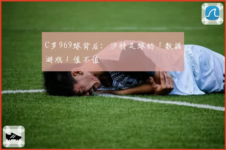 C罗969球背后：沙特足球的「数据游戏」值不值