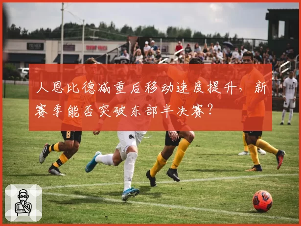 人恩比德减重后移动速度提升，新赛季能否突破东部半决赛？