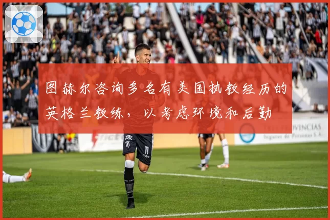 图赫尔咨询多名有美国执教经历的英格兰教练，以考虑环境和后勤
