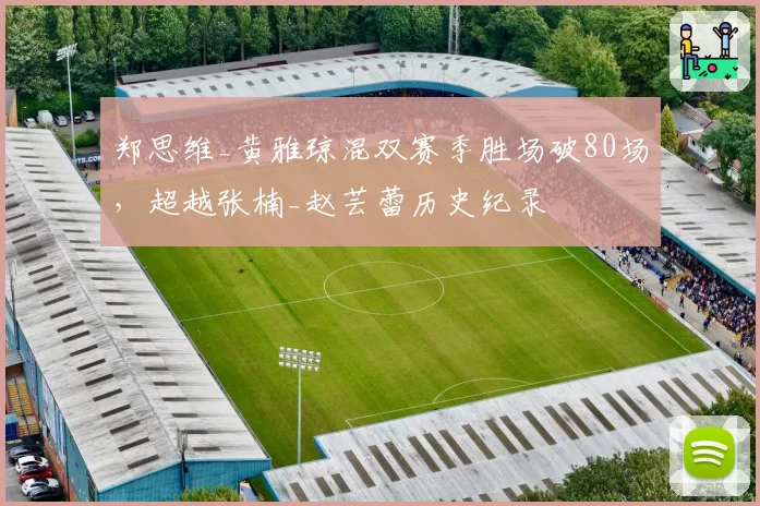 郑思维_黄雅琼混双赛季胜场破80场,超越张楠_赵芸蕾历史纪录