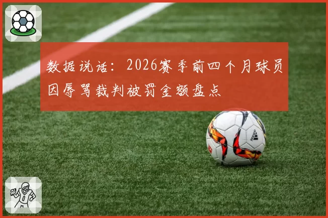 数据说话：2026赛季前四个月球员因辱骂裁判被罚金额盘点