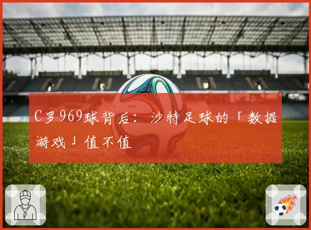 C罗969球背后：沙特足球的「数据游戏」值不值