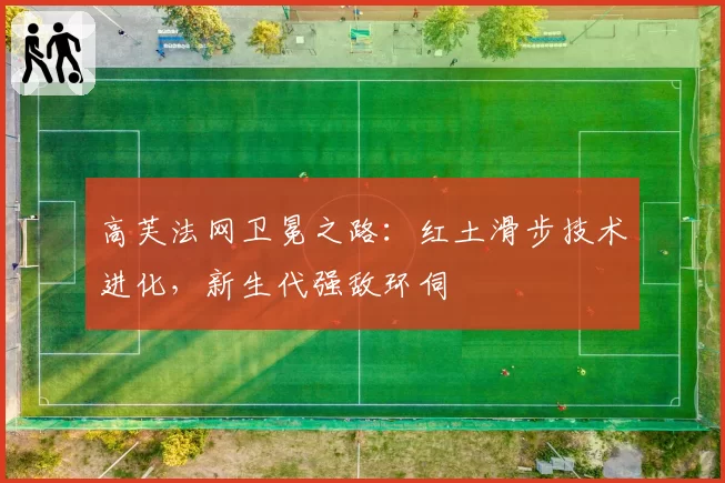 高芙法网卫冕之路：红土滑步技术进化，新生代强敌环伺
