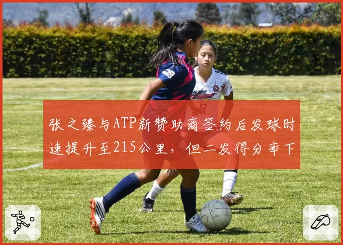 张之臻与ATP新赞助商签约后发球时速提升至215公里，但二发得分率下降至48%