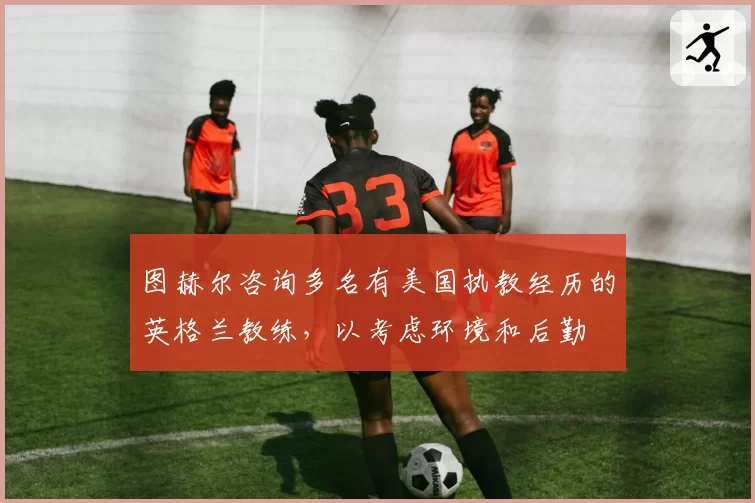 图赫尔咨询多名有美国执教经历的英格兰教练，以考虑环境和后勤