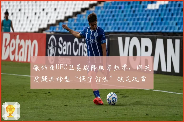 张伟丽UFC卫冕战降服率归零，网友质疑其转型“保守打法”缺乏观赏性